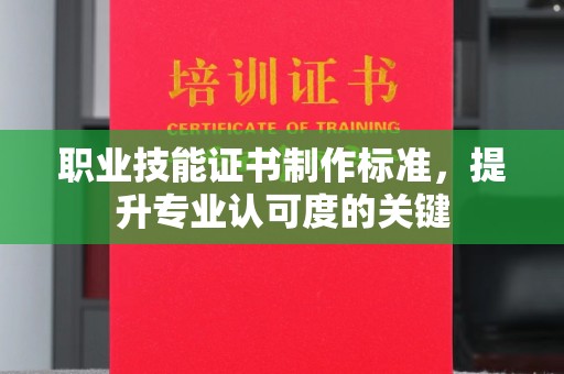 称多职业技能证书制作标准，提升专业认可度的关键
