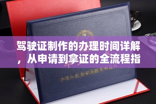 称多驾驶证制作的办理时间详解，从申请到拿证的全流程指南