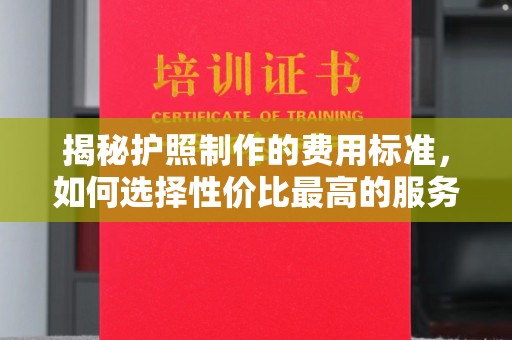称多揭秘护照制作的费用标准，如何选择性价比最高的服务