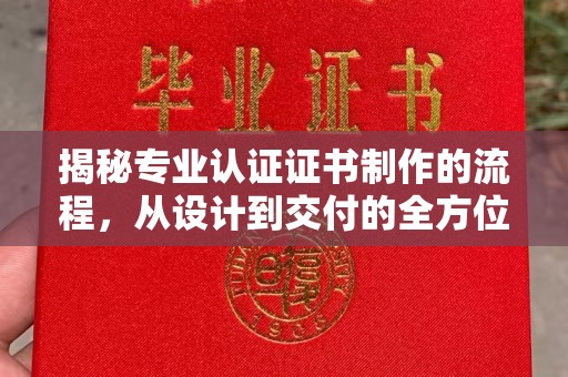 称多揭秘专业认证证书制作的流程，从设计到交付的全方位指南