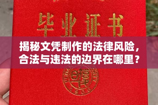 称多揭秘文凭制作的法律风险，合法与违法的边界在哪里？