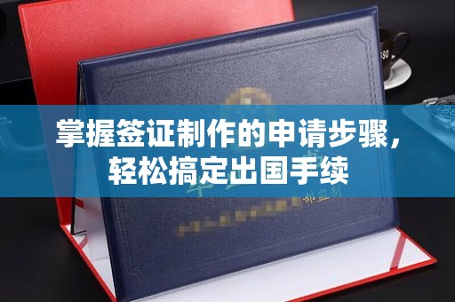 称多掌握签证制作的申请步骤，轻松搞定出国手续