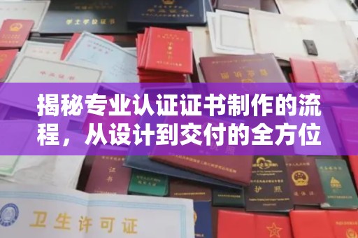 称多揭秘专业认证证书制作的流程，从设计到交付的全方位指南