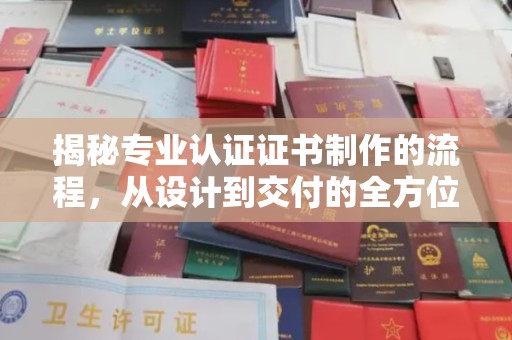 称多揭秘专业认证证书制作的流程，从设计到交付的全方位指南