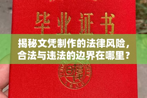 称多揭秘文凭制作的法律风险，合法与违法的边界在哪里？