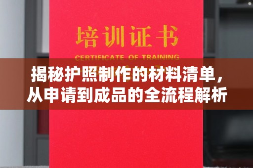 称多揭秘护照制作的材料清单，从申请到成品的全流程解析