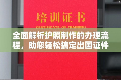 称多全面解析护照制作的办理流程，助您轻松搞定出国证件