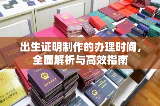 称多出生证明制作的办理时间，全面解析与高效指南