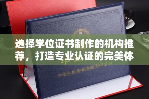 称多选择学位证书制作的机构推荐，打造专业认证的完美体验