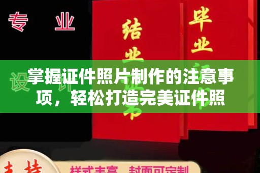 称多掌握证件照片制作的注意事项，轻松打造完美证件照