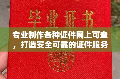称多专业制作各种证件网上可查，打造安全可靠的证件服务