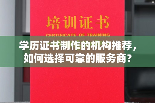 称多学历证书制作的机构推荐，如何选择可靠的服务商？