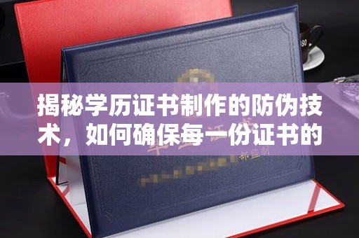 称多揭秘学历证书制作的防伪技术，如何确保每一份证书的真实性