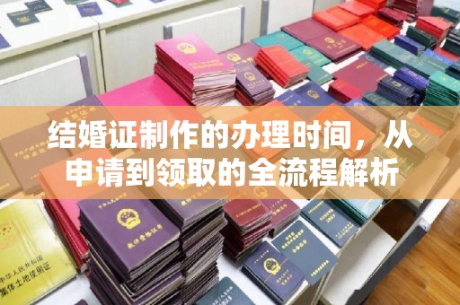 称多结婚证制作的办理时间，从申请到领取的全流程解析
