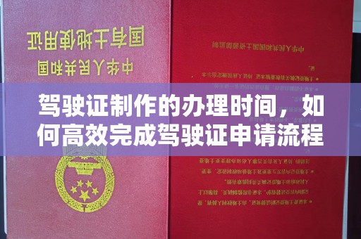 称多驾驶证制作的办理时间，如何高效完成驾驶证申请流程