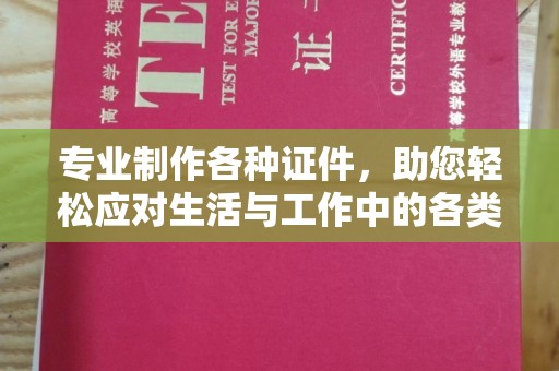 称多专业制作各种证件，助您轻松应对生活与工作中的各类需求
