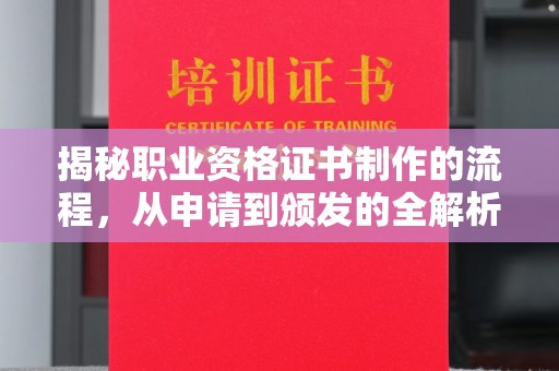 称多揭秘职业资格证书制作的流程，从申请到颁发的全解析