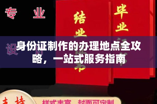 称多身份证制作的办理地点全攻略，一站式服务指南