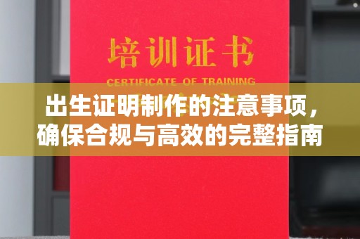 称多出生证明制作的注意事项，确保合规与高效的完整指南