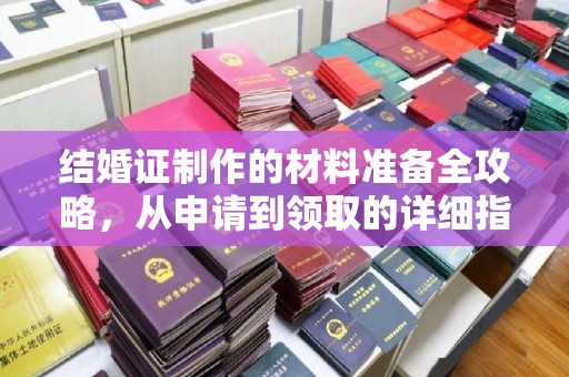 称多结婚证制作的材料准备全攻略，从申请到领取的详细指南