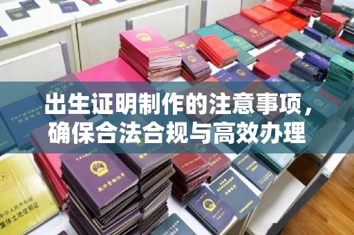 称多出生证明制作的注意事项，确保合法合规与高效办理