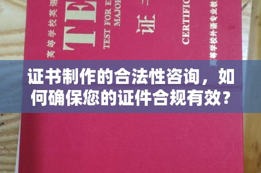 称多证书制作的合法性咨询，如何确保您的证件合规有效？