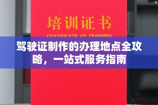 称多驾驶证制作的办理地点全攻略，一站式服务指南