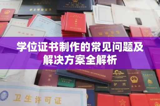 称多学位证书制作的常见问题及解决方案全解析