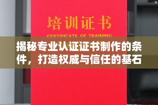 称多揭秘专业认证证书制作的条件，打造权威与信任的基石