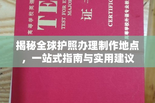 称多揭秘全球护照办理制作地点，一站式指南与实用建议