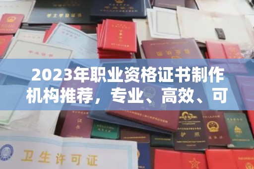 称多2023年职业资格证书制作机构推荐，专业、高效、可靠的选择指南