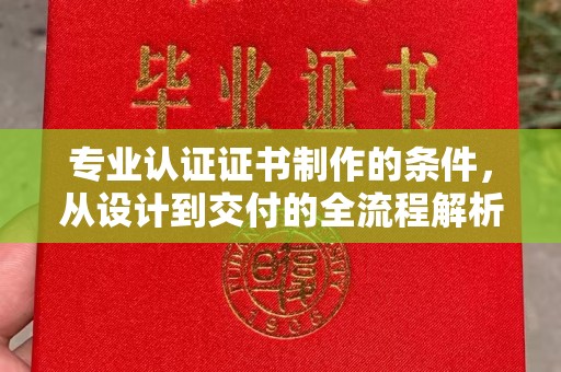 称多专业认证证书制作的条件，从设计到交付的全流程解析